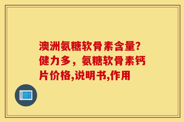 澳洲氨糖软骨素含量?健力多,氨糖软骨素钙片价格,说明书,作用 澳洲氨糖软骨素含量?健力多,氨糖软骨素钙片价格,说明书,作用