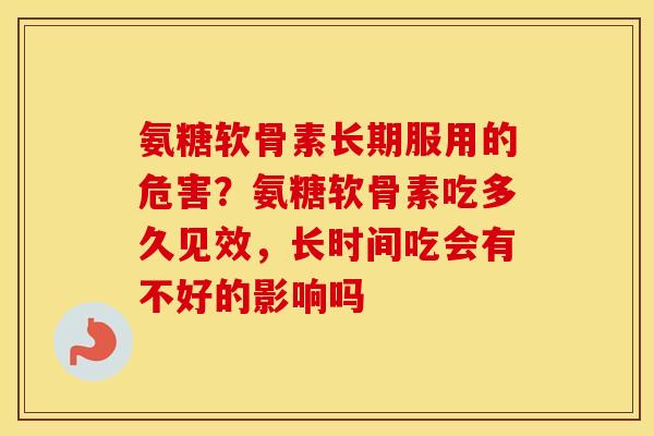 氨糖软骨素长期服用的危害？氨糖软骨素吃多久见效，长时间吃会有不好的影响吗
