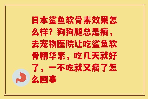 日本鲨鱼软骨素效果怎么样？狗狗腿总是瘸，去宠物医院让吃鲨鱼软骨精华素，吃几天就好了，一不吃就又瘸了怎么回事