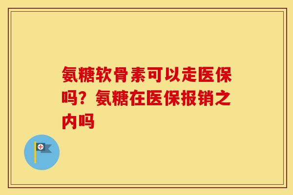 氨糖软骨素可以走医保吗？氨糖在医保报销之内吗