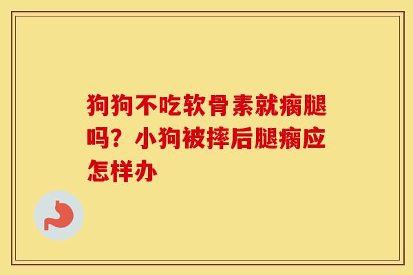 狗狗不吃软骨素就瘸腿吗？小狗被摔后腿瘸应怎样办