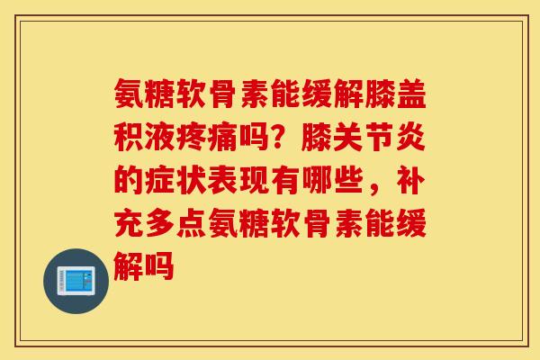 氨糖软骨素能缓解膝盖积液吗?膝的症状表现有哪些,补充多点氨糖软骨素能缓解吗 氨糖软骨素能缓解膝盖积液吗?膝的症状表现有哪些,补充多点氨糖软骨素能缓解吗