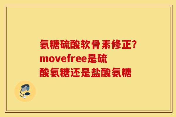 氨糖硫酸软骨素修正?movefree是硫酸氨糖还是盐酸氨糖 氨糖硫酸软骨素修正?movefree是硫酸氨糖还是盐酸氨糖