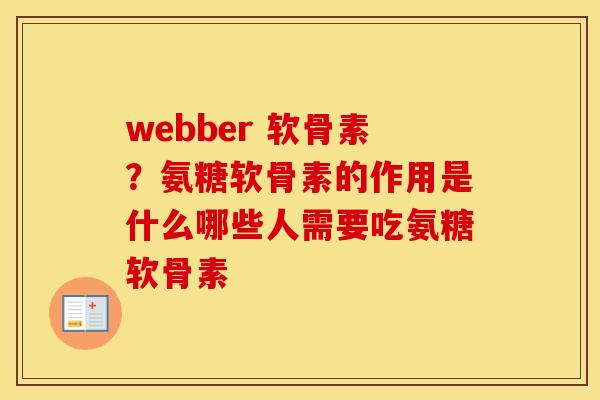 webber 软骨素?氨糖软骨素的作用是什么哪些人需要吃氨糖软骨素 webber 软骨素?氨糖软骨素的作用是什么哪些人需要吃氨糖软骨素