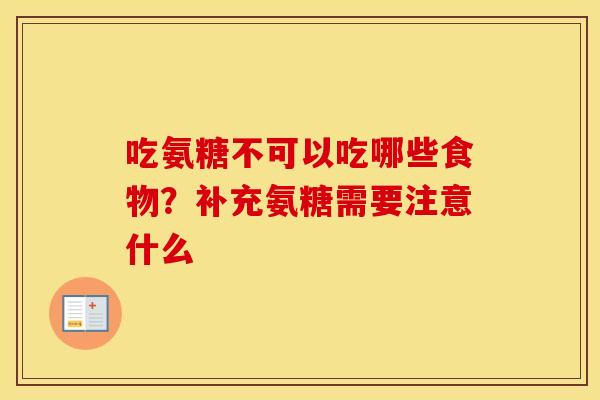 吃氨糖不可以吃哪些食物?补充氨糖需要注意什么 吃氨糖不可以吃哪些食物?补充氨糖需要注意什么