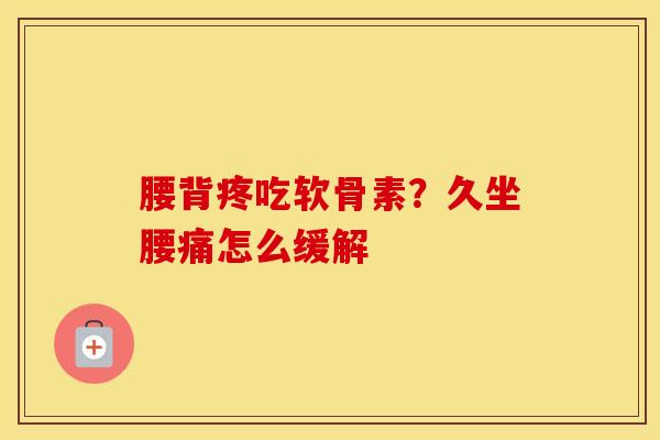 腰背疼吃软骨素?久坐腰痛怎么缓解 腰背疼吃软骨素?久坐腰痛怎么缓解