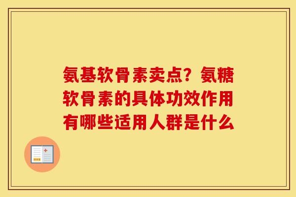 氨基软骨素卖点?氨糖软骨素的具体功效作用有哪些适用人群是什么 氨基软骨素卖点?氨糖软骨素的具体功效作用有哪些适用人群是什么