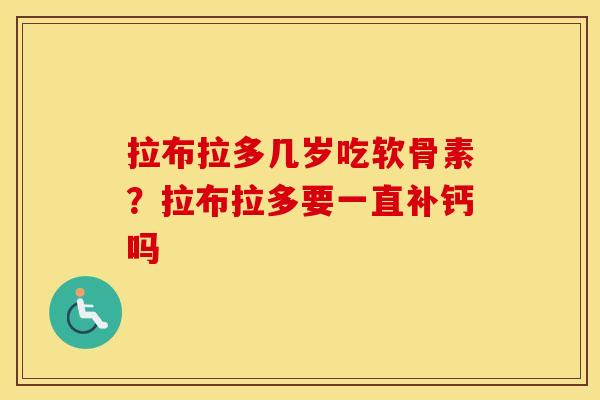 拉布拉多几岁吃软骨素？拉布拉多要一直补钙吗