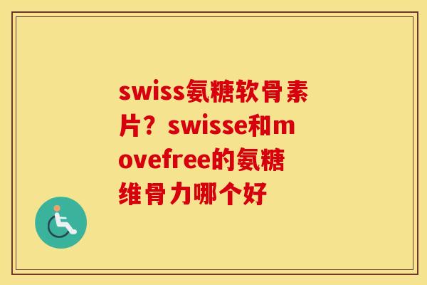swiss氨糖软骨素片?swisse和movefree的氨糖维骨力哪个好 swiss氨糖软骨素片?swisse和movefree的氨糖维骨力哪个好
