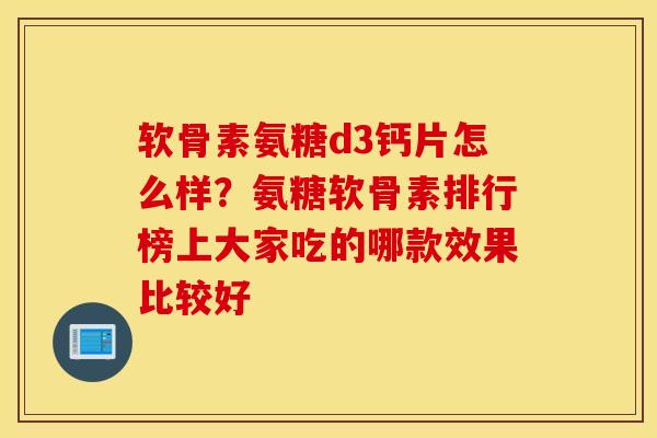 软骨素氨糖d3钙片怎么样?氨糖软骨素排行榜上大家吃的哪款效果比较好 软骨素氨糖d3钙片怎么样?氨糖软骨素排行榜上大家吃的哪款效果比较好