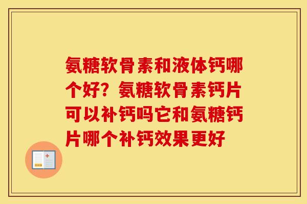 氨糖软骨素和液体钙哪个好?氨糖软骨素钙片可以补钙吗它和氨糖钙片哪个补钙效果更好 氨糖软骨素和液体钙哪个好?氨糖软骨素钙片可以补钙吗它和氨糖钙片哪个补钙效果更好
