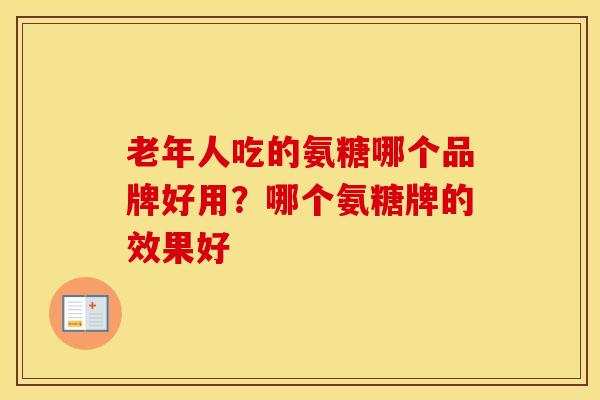 老年人吃的氨糖哪个品牌好用？哪个氨糖牌的效果好