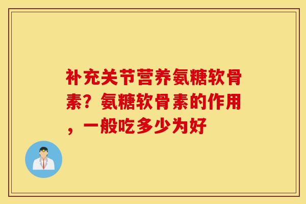 补充关节营养氨糖软骨素?氨糖软骨素的作用,一般吃多少为好 补充关节营养氨糖软骨素?氨糖软骨素的作用,一般吃多少为好