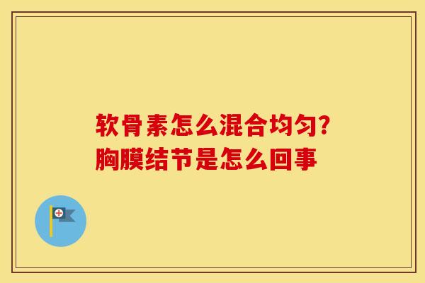 软骨素怎么混合均匀？胸膜结节是怎么回事