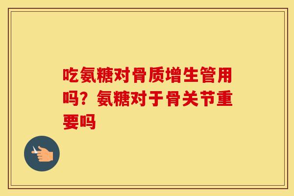 吃氨糖对管用吗?氨糖对于骨关节重要吗 吃氨糖对管用吗?氨糖对于骨关节重要吗