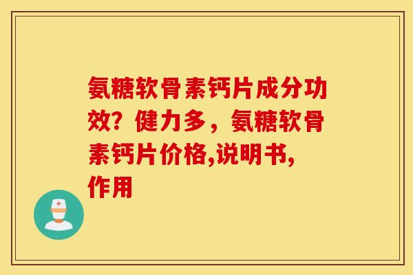 氨糖软骨素钙片成分功效?健力多,氨糖软骨素钙片价格,说明书,作用 氨糖软骨素钙片成分功效?健力多,氨糖软骨素钙片价格,说明书,作用
