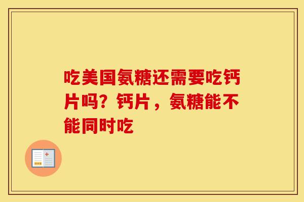吃美国氨糖还需要吃钙片吗?钙片,氨糖能不能同时吃 吃美国氨糖还需要吃钙片吗?钙片,氨糖能不能同时吃