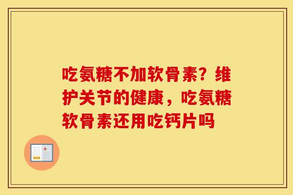 吃氨糖不加软骨素?维护关节的健康,吃氨糖软骨素还用吃钙片吗 吃氨糖不加软骨素?维护关节的健康,吃氨糖软骨素还用吃钙片吗