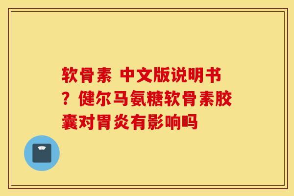 软骨素 中文版说明书?健尔马氨糖软骨素胶囊对有影响吗 软骨素 中文版说明书?健尔马氨糖软骨素胶囊对有影响吗