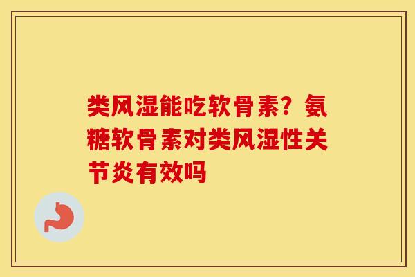 类能吃软骨素？氨糖软骨素对类性有效吗