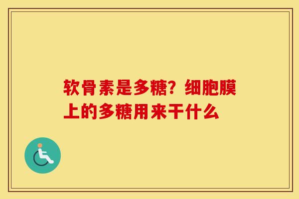 软骨素是多糖?细胞膜上的多糖用来干什么 软骨素是多糖?细胞膜上的多糖用来干什么