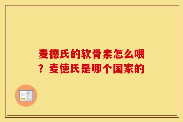 麦德氏的软骨素怎么喂?麦德氏是哪个国家的 麦德氏的软骨素怎么喂?麦德氏是哪个国家的