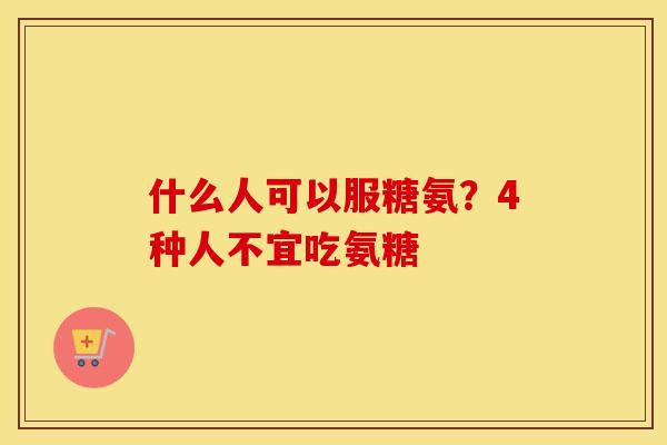 什么人可以服糖氨？4种人不宜吃氨糖