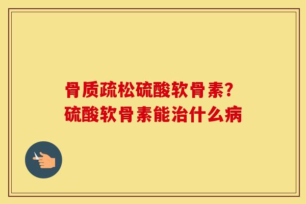 硫酸软骨素?硫酸软骨素能什么 硫酸软骨素?硫酸软骨素能什么