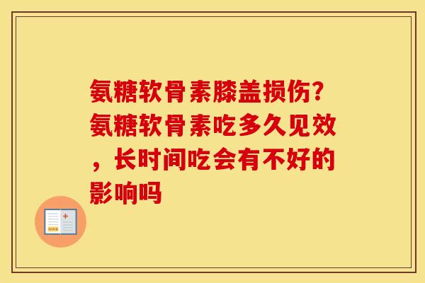 氨糖软骨素膝盖损伤?氨糖软骨素吃多久见效,长时间吃会有不好的影响吗 氨糖软骨素膝盖损伤?氨糖软骨素吃多久见效,长时间吃会有不好的影响吗