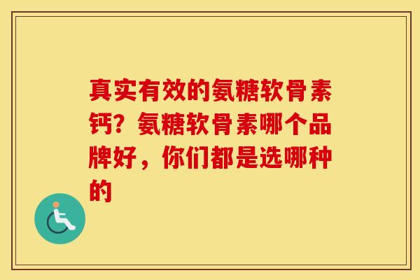 真实有效的氨糖软骨素钙?氨糖软骨素哪个品牌好,你们都是选哪种的 真实有效的氨糖软骨素钙?氨糖软骨素哪个品牌好,你们都是选哪种的