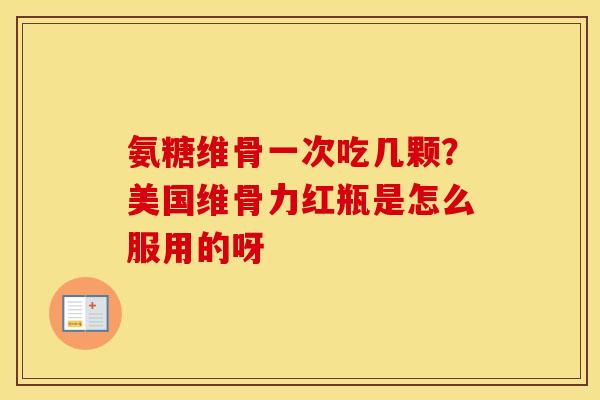 氨糖维骨一次吃几颗?美国维骨力红瓶是怎么服用的呀 氨糖维骨一次吃几颗?美国维骨力红瓶是怎么服用的呀