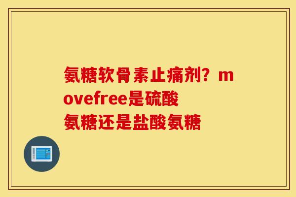 氨糖软骨素剂？movefree是硫酸氨糖还是盐酸氨糖