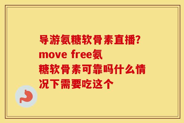导游氨糖软骨素直播?move free氨糖软骨素可靠吗什么情况下需要吃这个 导游氨糖软骨素直播?move free氨糖软骨素可靠吗什么情况下需要吃这个