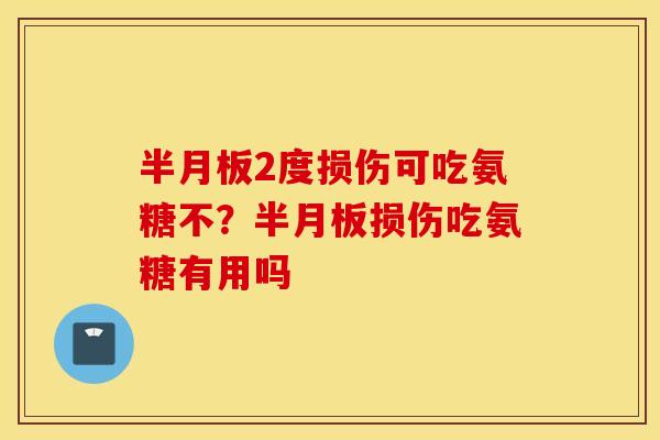 2度损伤可吃氨糖不?损伤吃氨糖有用吗 2度损伤可吃氨糖不?损伤吃氨糖有用吗