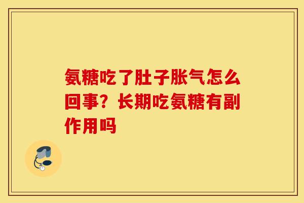 氨糖吃了肚子胀气怎么回事?长期吃氨糖有副作用吗 氨糖吃了肚子胀气怎么回事?长期吃氨糖有副作用吗