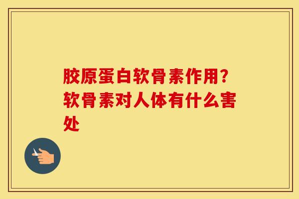 胶原蛋白软骨素作用？软骨素对人体有什么害处