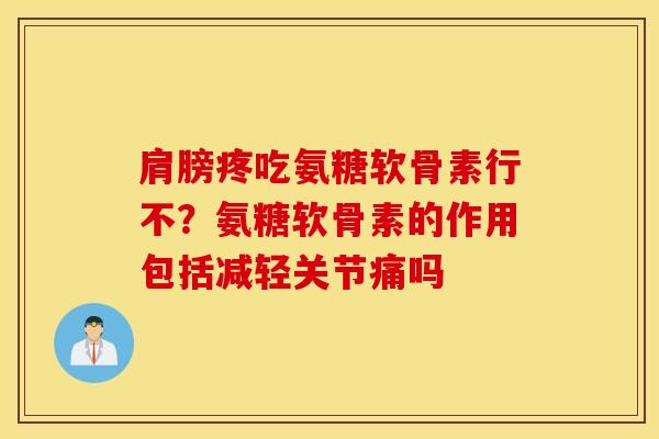 肩膀疼吃氨糖软骨素行不?氨糖软骨素的作用包括减轻关节痛吗 肩膀疼吃氨糖软骨素行不?氨糖软骨素的作用包括减轻关节痛吗