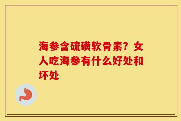 海参含硫磺软骨素?女人吃海参有什么好处和坏处 海参含硫磺软骨素?女人吃海参有什么好处和坏处