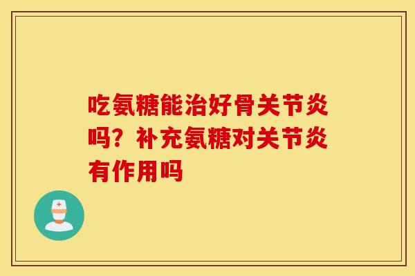 吃氨糖能好骨吗？补充氨糖对有作用吗