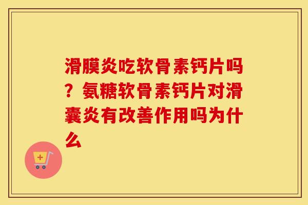 吃软骨素钙片吗？氨糖软骨素钙片对有改善作用吗为什么