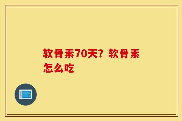 软骨素70天?软骨素怎么吃 软骨素70天?软骨素怎么吃