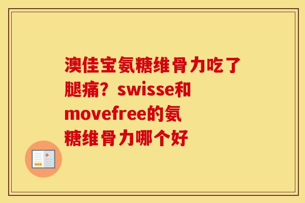 澳佳宝氨糖维骨力吃了腿痛？swisse和movefree的氨糖维骨力哪个好