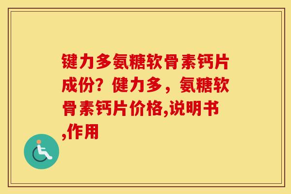键力多氨糖软骨素钙片成份?健力多,氨糖软骨素钙片价格,说明书,作用 键力多氨糖软骨素钙片成份?健力多,氨糖软骨素钙片价格,说明书,作用