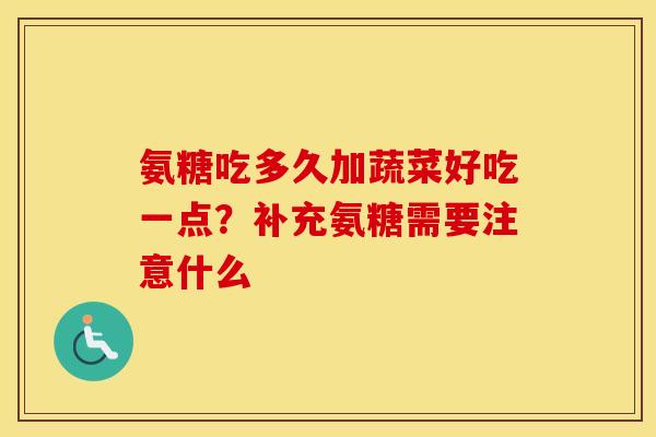 氨糖吃多久加蔬菜好吃一点？补充氨糖需要注意什么