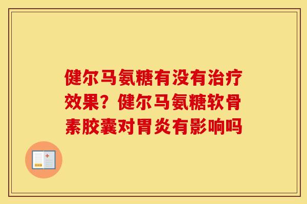 健尔马氨糖有没有效果？健尔马氨糖软骨素胶囊对有影响吗