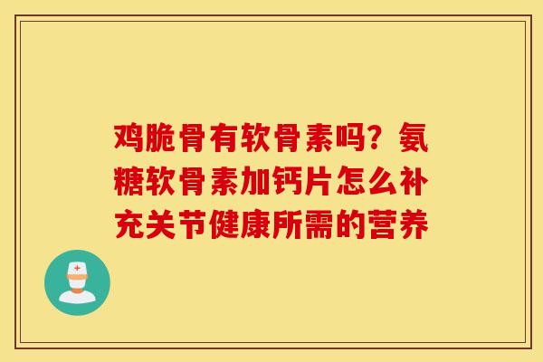 鸡脆骨有软骨素吗?氨糖软骨素加钙片怎么补充关节健康所需的营养 鸡脆骨有软骨素吗?氨糖软骨素加钙片怎么补充关节健康所需的营养
