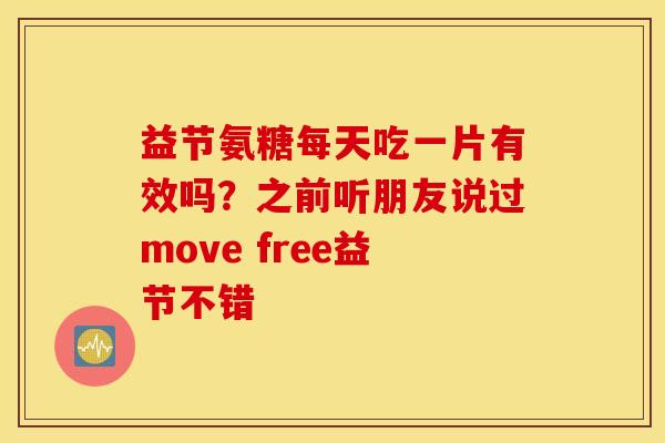 益节氨糖每天吃一片有效吗?之前听朋友说过move free益节不错 益节氨糖每天吃一片有效吗?之前听朋友说过move free益节不错