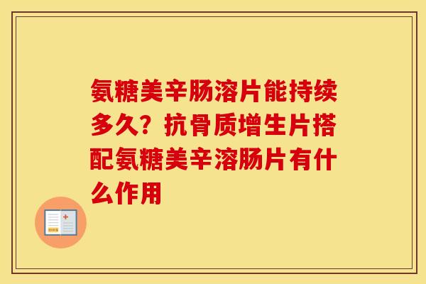 氨糖美辛肠溶片能持续多久?抗片搭配氨糖美辛溶肠片有什么作用 氨糖美辛肠溶片能持续多久?抗片搭配氨糖美辛溶肠片有什么作用