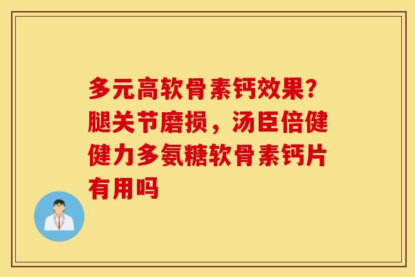 多元高软骨素钙效果?腿关节磨损,汤臣倍健健力多氨糖软骨素钙片有用吗 多元高软骨素钙效果?腿关节磨损,汤臣倍健健力多氨糖软骨素钙片有用吗