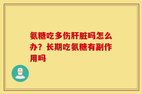 氨糖吃多伤吗怎么办?长期吃氨糖有副作用吗 氨糖吃多伤吗怎么办?长期吃氨糖有副作用吗